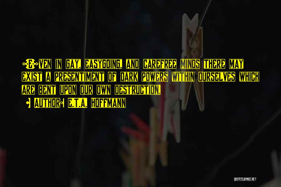E.T.A. Hoffmann Quotes: [e]ven In Gay, Easygoing, And Carefree Minds There May Exist A Presentiment Of Dark Powers Within Ourselves Which Are Bent