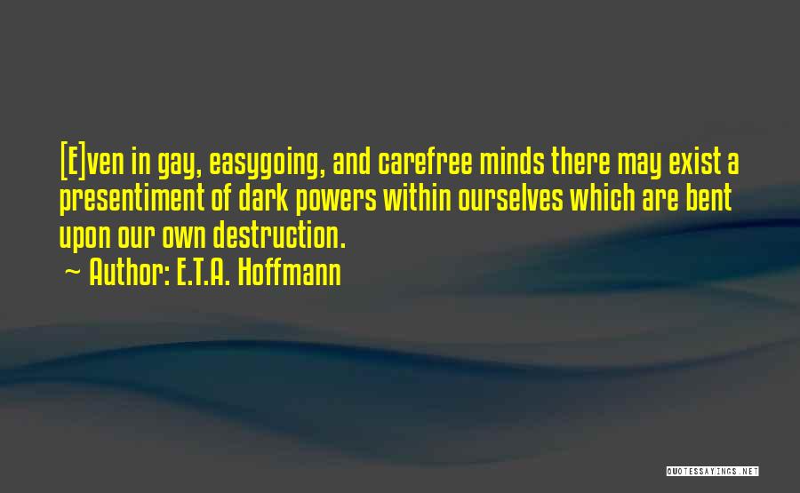 E.T.A. Hoffmann Quotes: [e]ven In Gay, Easygoing, And Carefree Minds There May Exist A Presentiment Of Dark Powers Within Ourselves Which Are Bent