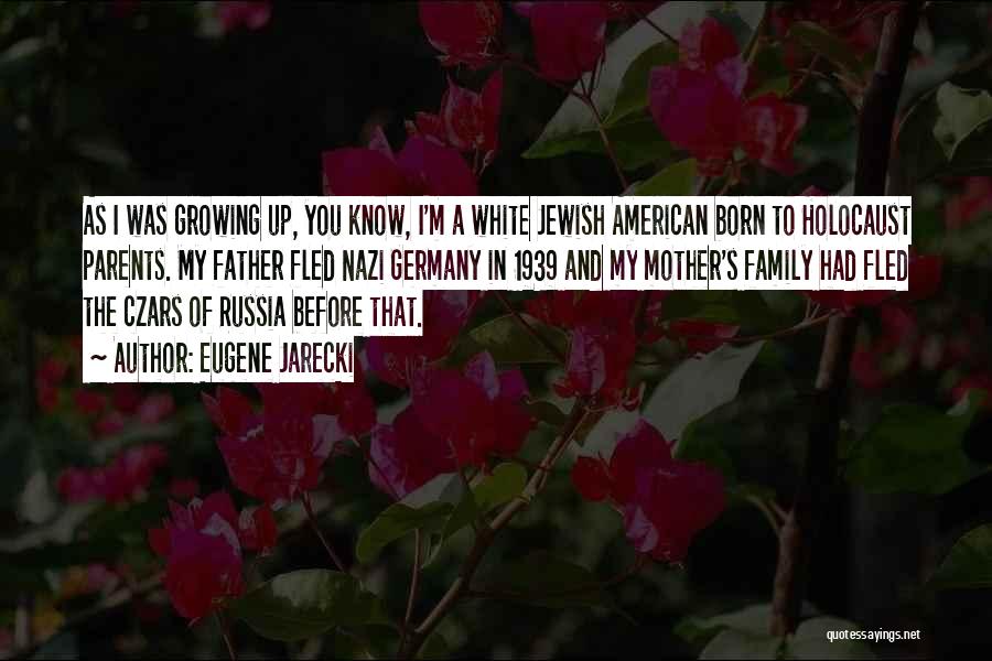 Eugene Jarecki Quotes: As I Was Growing Up, You Know, I'm A White Jewish American Born To Holocaust Parents. My Father Fled Nazi