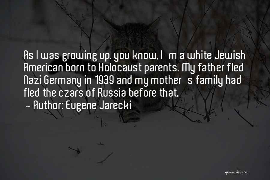 Eugene Jarecki Quotes: As I Was Growing Up, You Know, I'm A White Jewish American Born To Holocaust Parents. My Father Fled Nazi