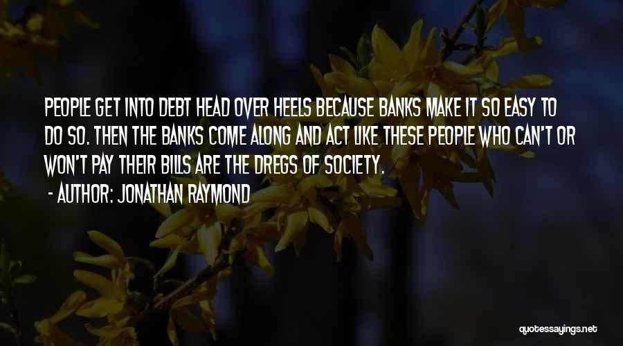 Jonathan Raymond Quotes: People Get Into Debt Head Over Heels Because Banks Make It So Easy To Do So. Then The Banks Come