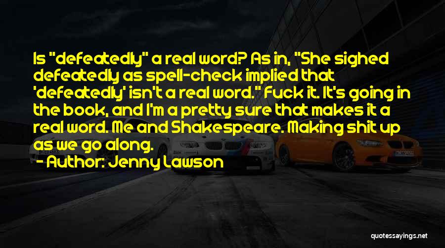 Jenny Lawson Quotes: Is Defeatedly A Real Word? As In, She Sighed Defeatedly As Spell-check Implied That 'defeatedly' Isn't A Real Word. Fuck