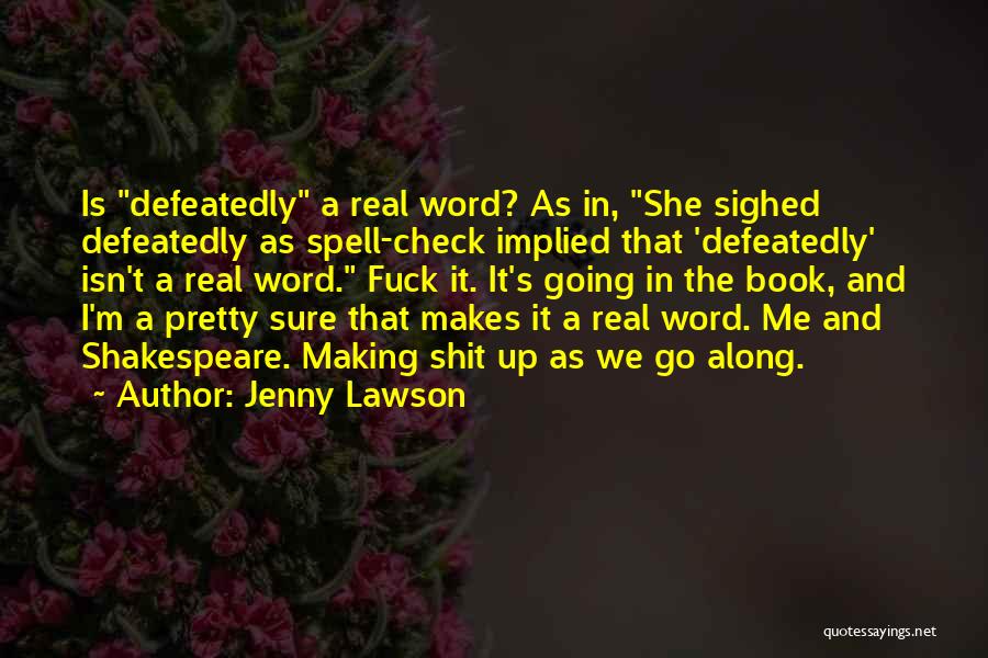 Jenny Lawson Quotes: Is Defeatedly A Real Word? As In, She Sighed Defeatedly As Spell-check Implied That 'defeatedly' Isn't A Real Word. Fuck