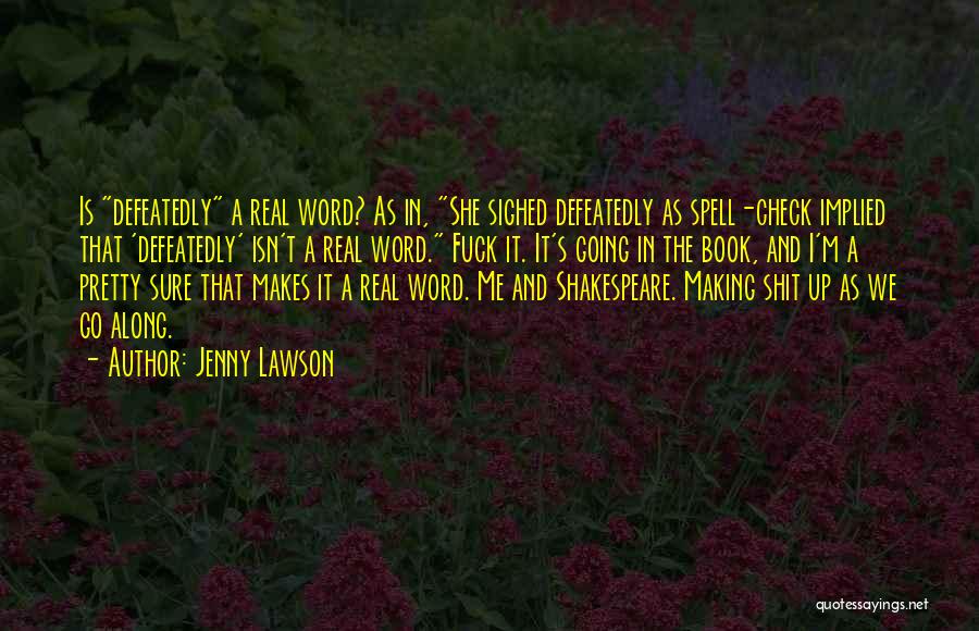 Jenny Lawson Quotes: Is Defeatedly A Real Word? As In, She Sighed Defeatedly As Spell-check Implied That 'defeatedly' Isn't A Real Word. Fuck