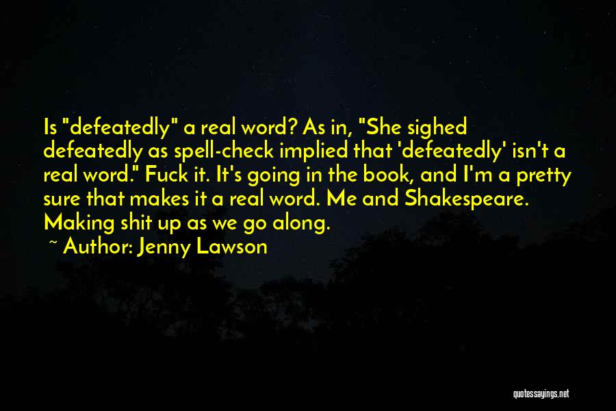 Jenny Lawson Quotes: Is Defeatedly A Real Word? As In, She Sighed Defeatedly As Spell-check Implied That 'defeatedly' Isn't A Real Word. Fuck