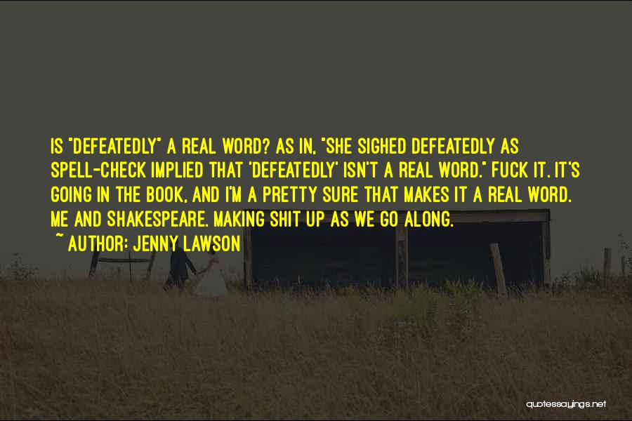 Jenny Lawson Quotes: Is Defeatedly A Real Word? As In, She Sighed Defeatedly As Spell-check Implied That 'defeatedly' Isn't A Real Word. Fuck