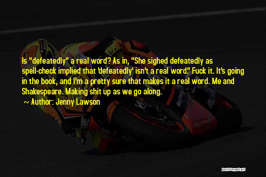 Jenny Lawson Quotes: Is Defeatedly A Real Word? As In, She Sighed Defeatedly As Spell-check Implied That 'defeatedly' Isn't A Real Word. Fuck