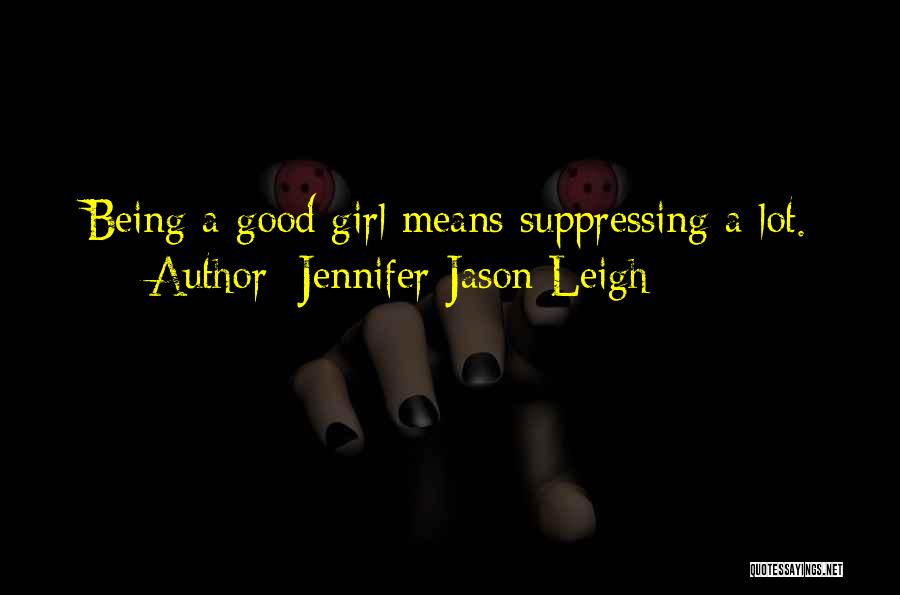 Jennifer Jason Leigh Quotes: Being A Good Girl Means Suppressing A Lot.