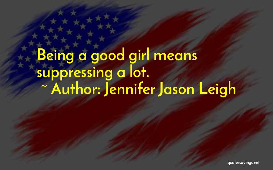 Jennifer Jason Leigh Quotes: Being A Good Girl Means Suppressing A Lot.