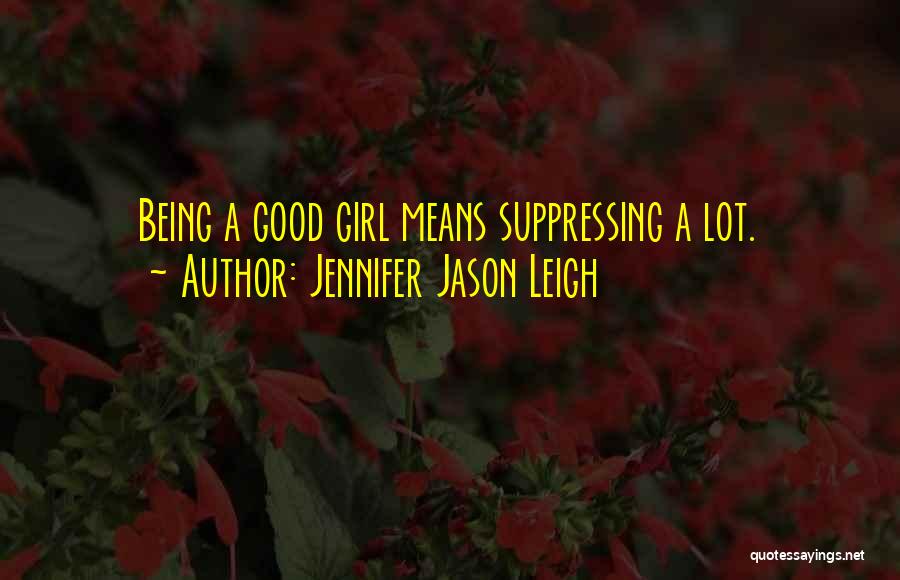 Jennifer Jason Leigh Quotes: Being A Good Girl Means Suppressing A Lot.