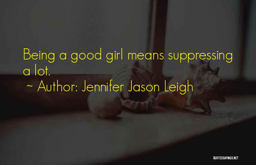 Jennifer Jason Leigh Quotes: Being A Good Girl Means Suppressing A Lot.