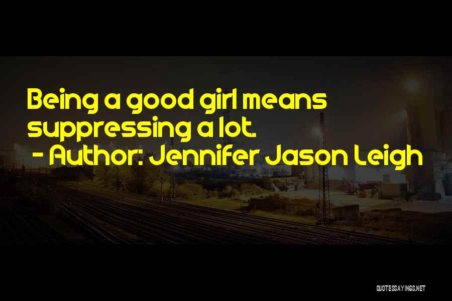 Jennifer Jason Leigh Quotes: Being A Good Girl Means Suppressing A Lot.
