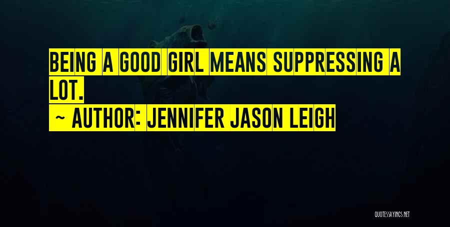 Jennifer Jason Leigh Quotes: Being A Good Girl Means Suppressing A Lot.