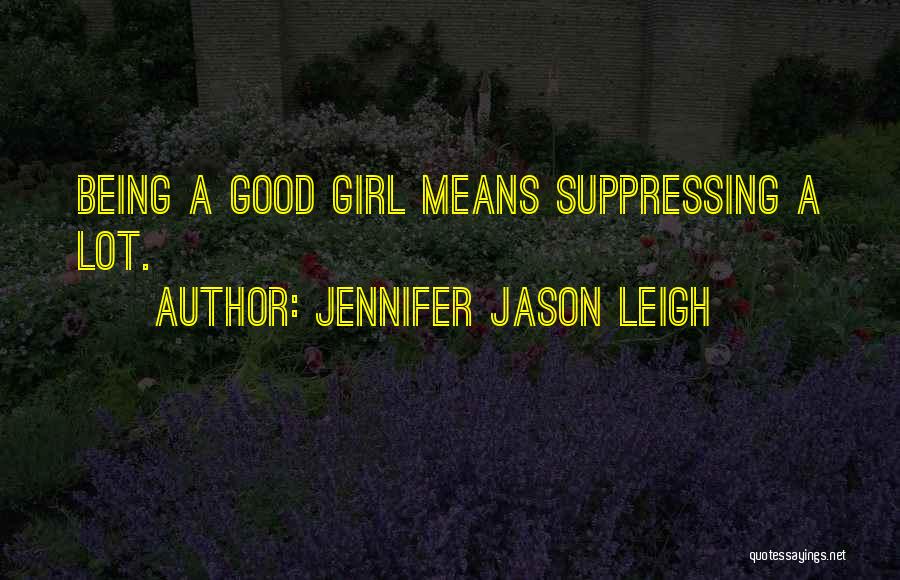 Jennifer Jason Leigh Quotes: Being A Good Girl Means Suppressing A Lot.