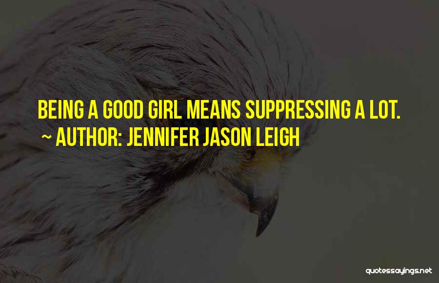 Jennifer Jason Leigh Quotes: Being A Good Girl Means Suppressing A Lot.