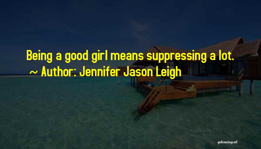 Jennifer Jason Leigh Quotes: Being A Good Girl Means Suppressing A Lot.