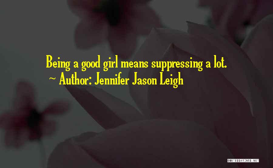 Jennifer Jason Leigh Quotes: Being A Good Girl Means Suppressing A Lot.