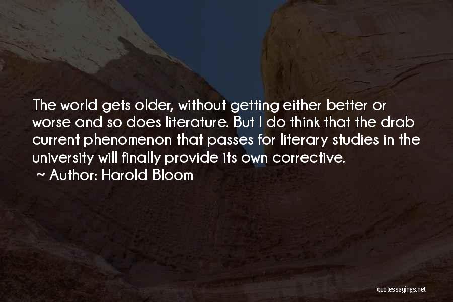 Harold Bloom Quotes: The World Gets Older, Without Getting Either Better Or Worse And So Does Literature. But I Do Think That The