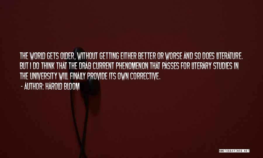 Harold Bloom Quotes: The World Gets Older, Without Getting Either Better Or Worse And So Does Literature. But I Do Think That The