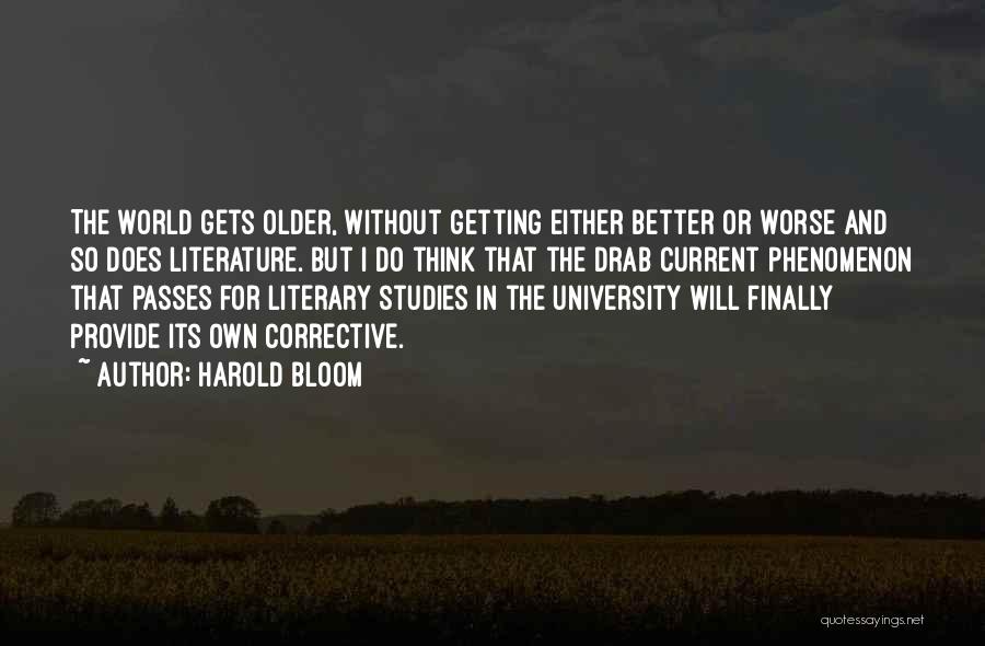 Harold Bloom Quotes: The World Gets Older, Without Getting Either Better Or Worse And So Does Literature. But I Do Think That The