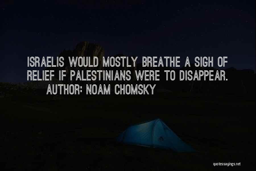Noam Chomsky Quotes: Israelis Would Mostly Breathe A Sigh Of Relief If Palestinians Were To Disappear.