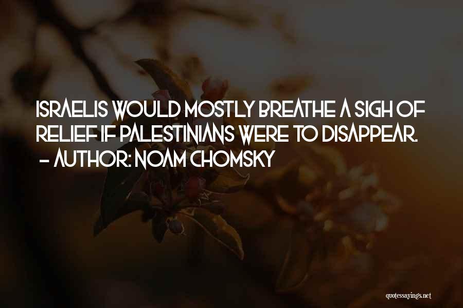 Noam Chomsky Quotes: Israelis Would Mostly Breathe A Sigh Of Relief If Palestinians Were To Disappear.