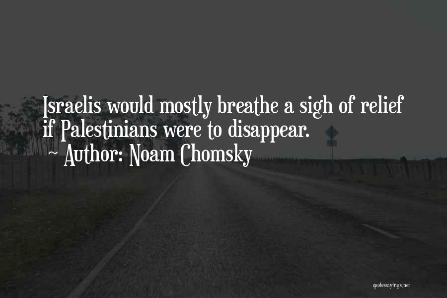 Noam Chomsky Quotes: Israelis Would Mostly Breathe A Sigh Of Relief If Palestinians Were To Disappear.