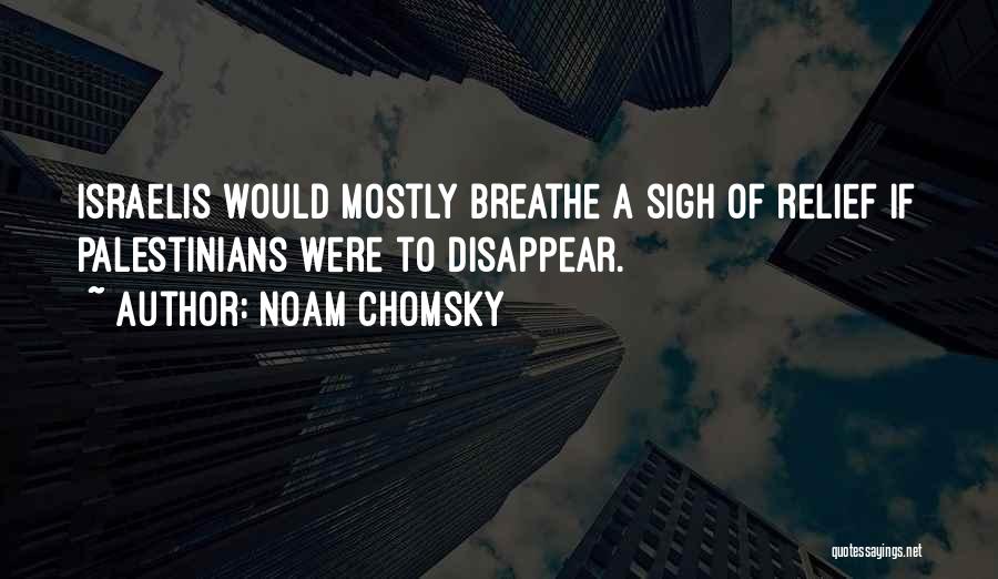 Noam Chomsky Quotes: Israelis Would Mostly Breathe A Sigh Of Relief If Palestinians Were To Disappear.