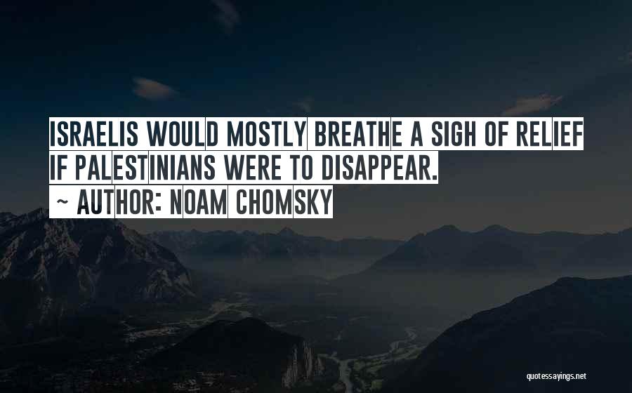 Noam Chomsky Quotes: Israelis Would Mostly Breathe A Sigh Of Relief If Palestinians Were To Disappear.