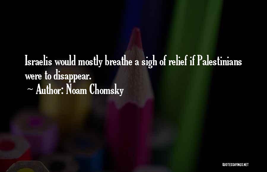 Noam Chomsky Quotes: Israelis Would Mostly Breathe A Sigh Of Relief If Palestinians Were To Disappear.