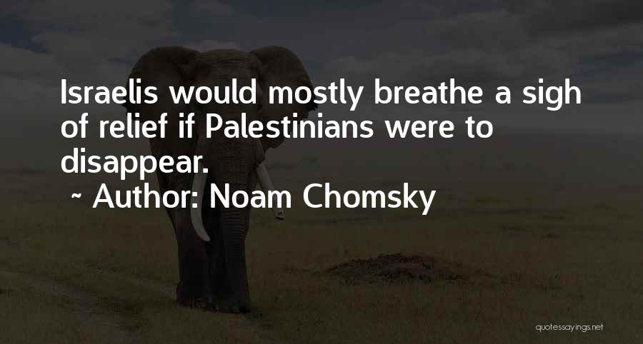 Noam Chomsky Quotes: Israelis Would Mostly Breathe A Sigh Of Relief If Palestinians Were To Disappear.