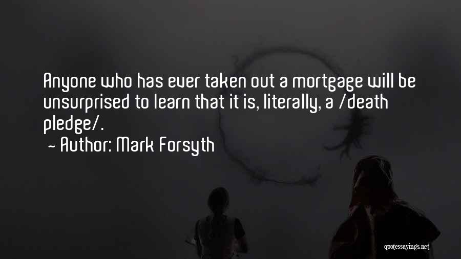 Mark Forsyth Quotes: Anyone Who Has Ever Taken Out A Mortgage Will Be Unsurprised To Learn That It Is, Literally, A /death Pledge/.
