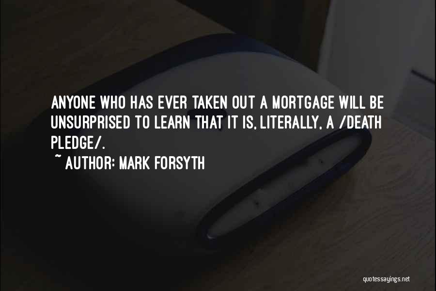 Mark Forsyth Quotes: Anyone Who Has Ever Taken Out A Mortgage Will Be Unsurprised To Learn That It Is, Literally, A /death Pledge/.