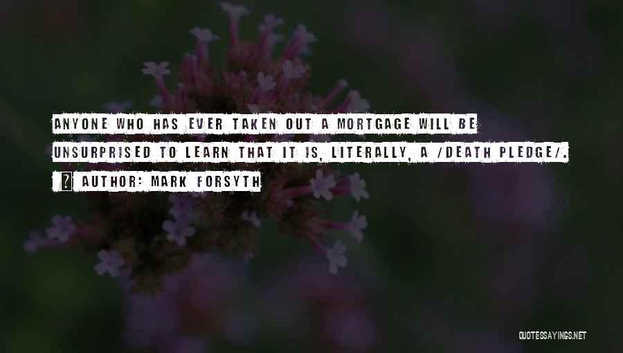 Mark Forsyth Quotes: Anyone Who Has Ever Taken Out A Mortgage Will Be Unsurprised To Learn That It Is, Literally, A /death Pledge/.