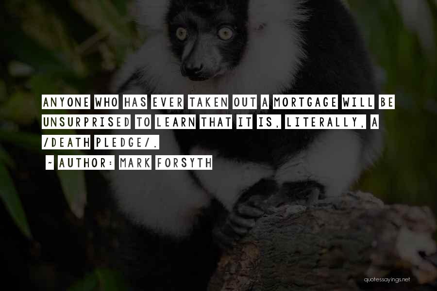 Mark Forsyth Quotes: Anyone Who Has Ever Taken Out A Mortgage Will Be Unsurprised To Learn That It Is, Literally, A /death Pledge/.