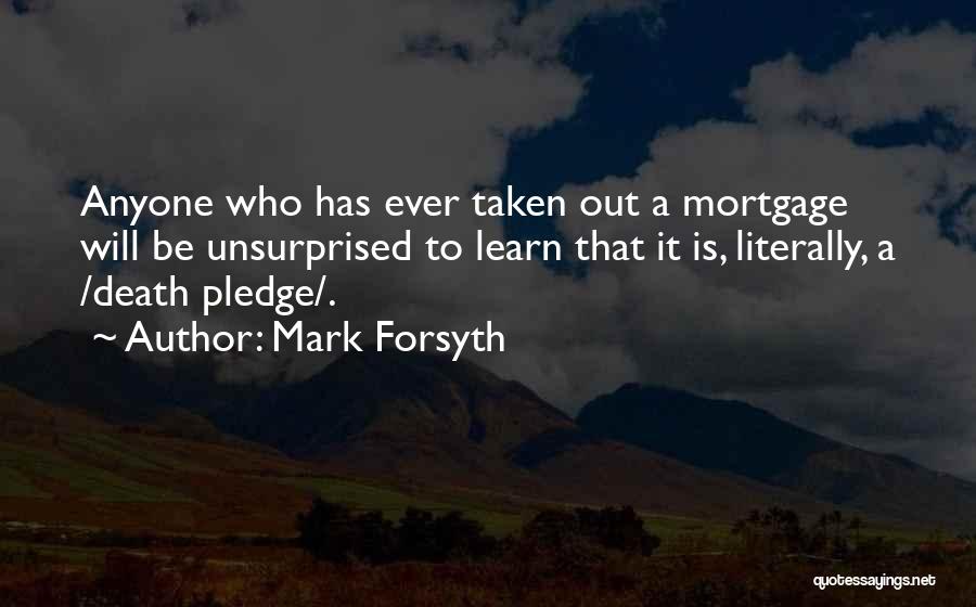 Mark Forsyth Quotes: Anyone Who Has Ever Taken Out A Mortgage Will Be Unsurprised To Learn That It Is, Literally, A /death Pledge/.