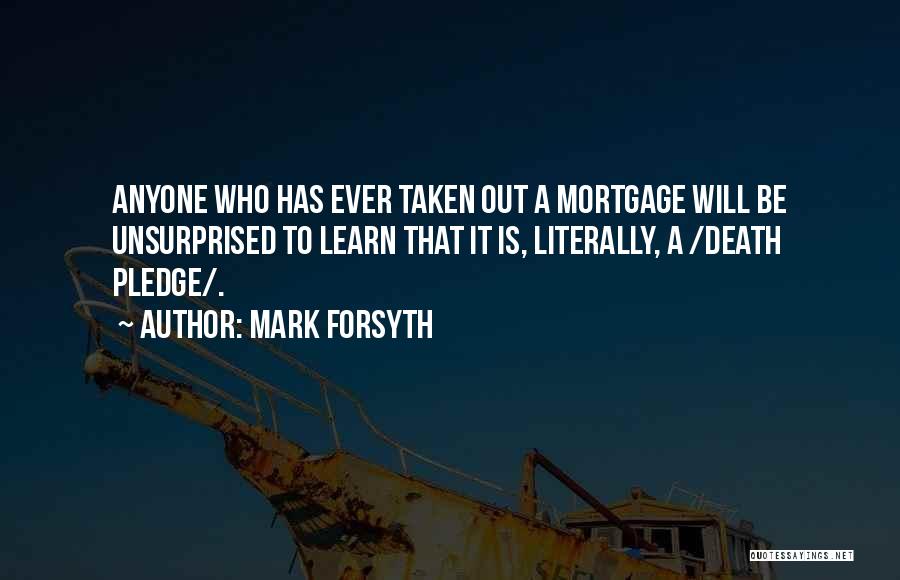 Mark Forsyth Quotes: Anyone Who Has Ever Taken Out A Mortgage Will Be Unsurprised To Learn That It Is, Literally, A /death Pledge/.