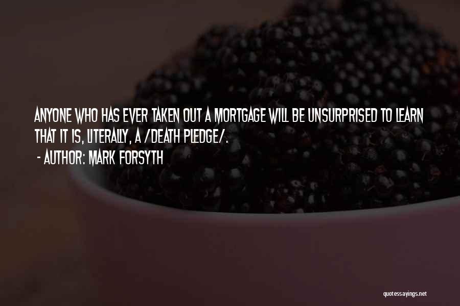 Mark Forsyth Quotes: Anyone Who Has Ever Taken Out A Mortgage Will Be Unsurprised To Learn That It Is, Literally, A /death Pledge/.