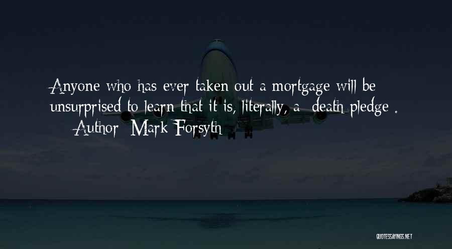 Mark Forsyth Quotes: Anyone Who Has Ever Taken Out A Mortgage Will Be Unsurprised To Learn That It Is, Literally, A /death Pledge/.