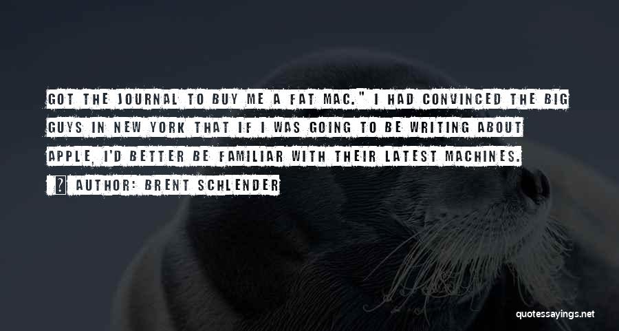 Brent Schlender Quotes: Got The Journal To Buy Me A Fat Mac. I Had Convinced The Big Guys In New York That If