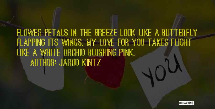 Jarod Kintz Quotes: Flower Petals In The Breeze Look Like A Butterfly Flapping Its Wings. My Love For You Takes Flight Like A