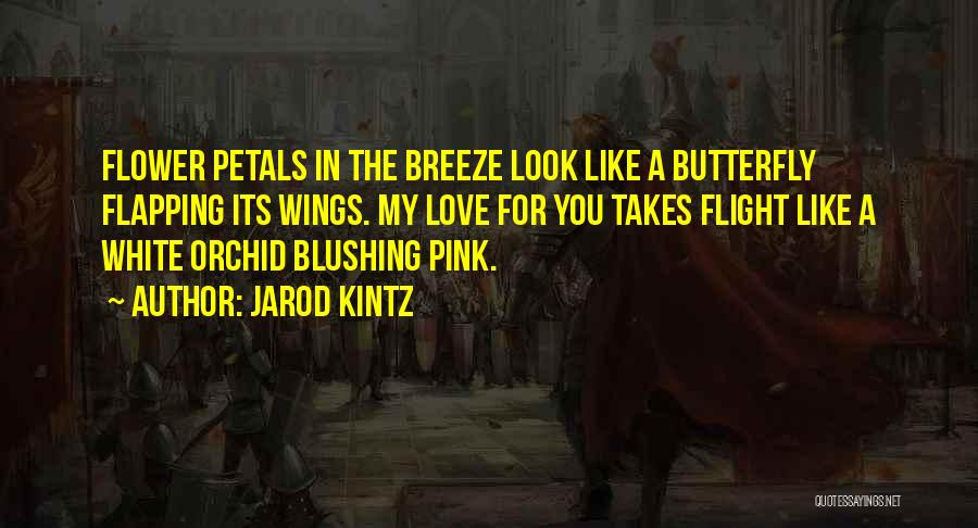 Jarod Kintz Quotes: Flower Petals In The Breeze Look Like A Butterfly Flapping Its Wings. My Love For You Takes Flight Like A