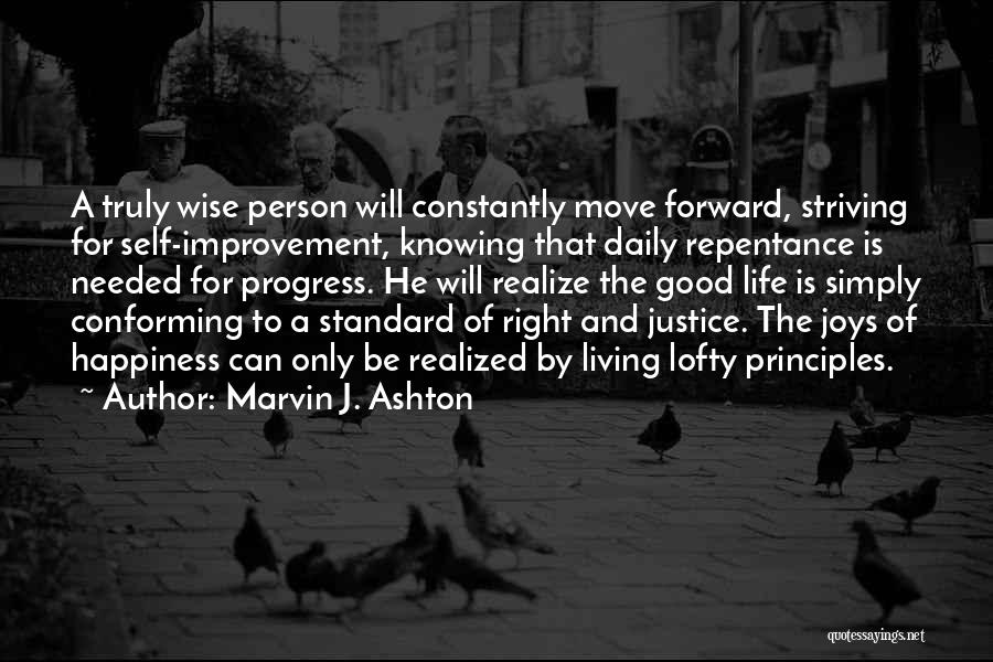 Marvin J. Ashton Quotes: A Truly Wise Person Will Constantly Move Forward, Striving For Self-improvement, Knowing That Daily Repentance Is Needed For Progress. He