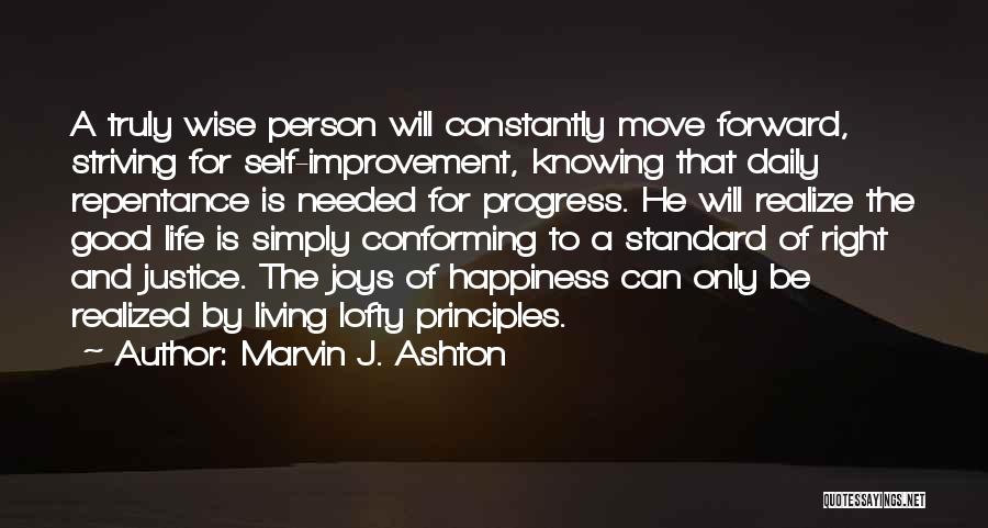 Marvin J. Ashton Quotes: A Truly Wise Person Will Constantly Move Forward, Striving For Self-improvement, Knowing That Daily Repentance Is Needed For Progress. He