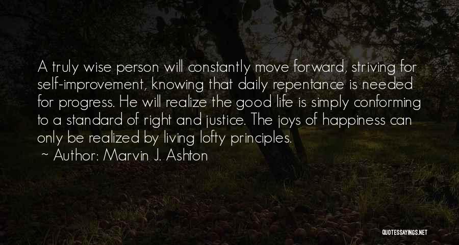 Marvin J. Ashton Quotes: A Truly Wise Person Will Constantly Move Forward, Striving For Self-improvement, Knowing That Daily Repentance Is Needed For Progress. He