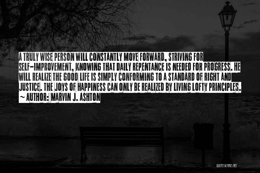 Marvin J. Ashton Quotes: A Truly Wise Person Will Constantly Move Forward, Striving For Self-improvement, Knowing That Daily Repentance Is Needed For Progress. He