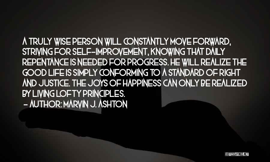 Marvin J. Ashton Quotes: A Truly Wise Person Will Constantly Move Forward, Striving For Self-improvement, Knowing That Daily Repentance Is Needed For Progress. He