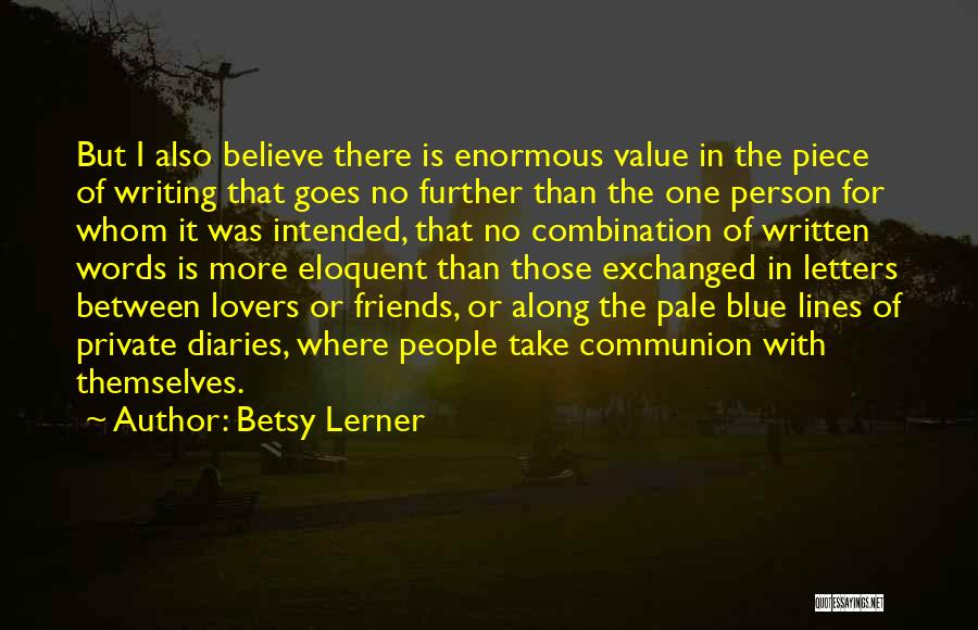 Betsy Lerner Quotes: But I Also Believe There Is Enormous Value In The Piece Of Writing That Goes No Further Than The One