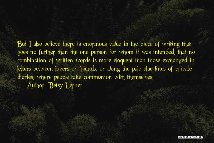 Betsy Lerner Quotes: But I Also Believe There Is Enormous Value In The Piece Of Writing That Goes No Further Than The One