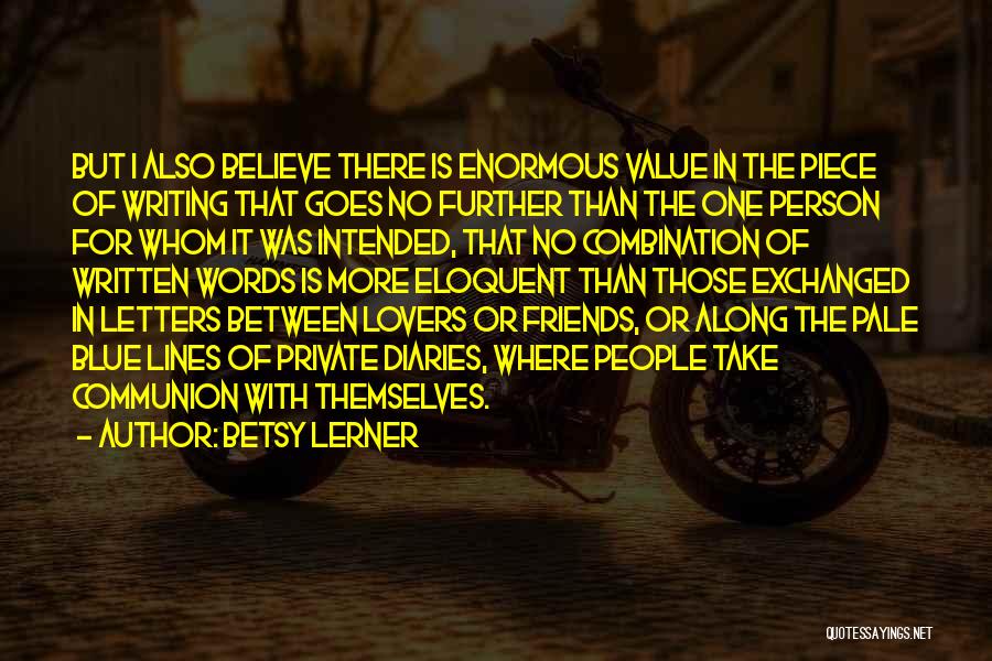 Betsy Lerner Quotes: But I Also Believe There Is Enormous Value In The Piece Of Writing That Goes No Further Than The One